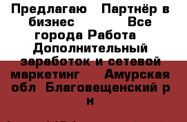 Предлагаю : Партнёр в бизнес         - Все города Работа » Дополнительный заработок и сетевой маркетинг   . Амурская обл.,Благовещенский р-н